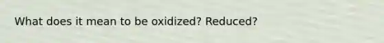 What does it mean to be oxidized? Reduced?