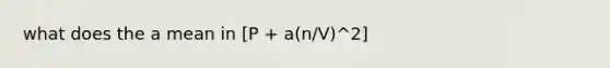 what does the a mean in [P + a(n/V)^2]