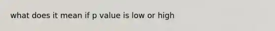 what does it mean if p value is low or high