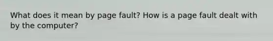 What does it mean by page fault? How is a page fault dealt with by the computer?