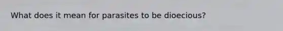 What does it mean for parasites to be dioecious?