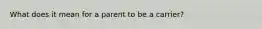 What does it mean for a parent to be a carrier?