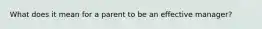 What does it mean for a parent to be an effective manager?