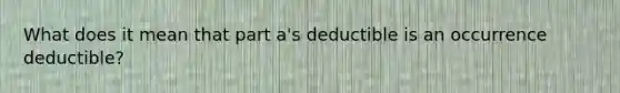 What does it mean that part a's deductible is an occurrence deductible?