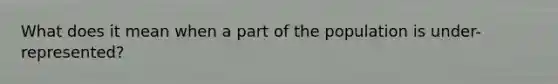 What does it mean when a part of the population is under-represented?