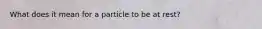 What does it mean for a particle to be at rest?