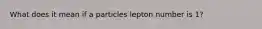 What does it mean if a particles lepton number is 1?