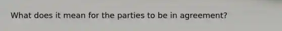 What does it mean for the parties to be in agreement?