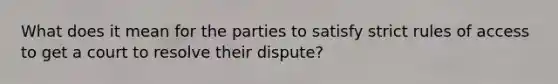 What does it mean for the parties to satisfy strict rules of access to get a court to resolve their dispute?