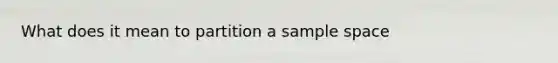 What does it mean to partition a sample space