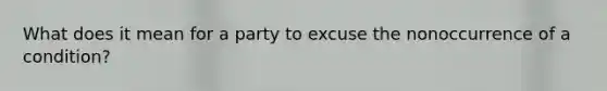 What does it mean for a party to excuse the nonoccurrence of a condition?