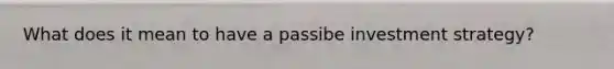 What does it mean to have a passibe investment strategy?