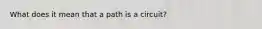 What does it mean that a path is a circuit?