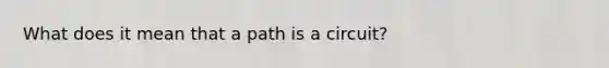 What does it mean that a path is a circuit?