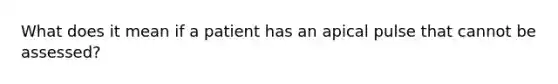 What does it mean if a patient has an apical pulse that cannot be assessed?