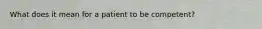What does it mean for a patient to be competent?