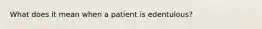 What does it mean when a patient is edentulous?