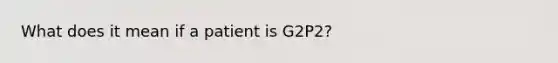 What does it mean if a patient is G2P2?