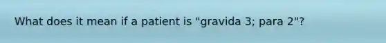 What does it mean if a patient is "gravida 3; para 2"?