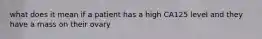 what does it mean if a patient has a high CA125 level and they have a mass on their ovary