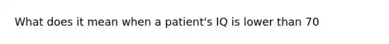 What does it mean when a patient's IQ is lower than 70