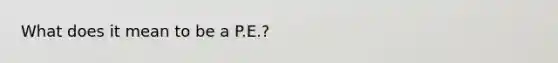 What does it mean to be a P.E.?