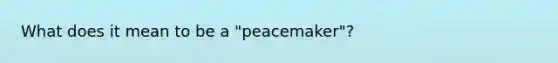 What does it mean to be a "peacemaker"?