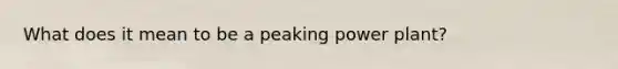 What does it mean to be a peaking power plant?