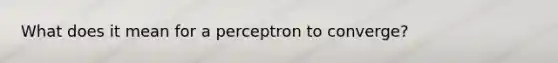 What does it mean for a perceptron to converge?