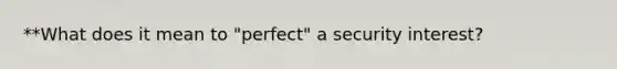 **What does it mean to "perfect" a security interest?