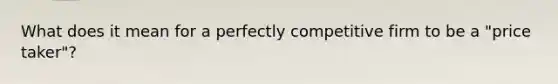 What does it mean for a perfectly competitive firm to be a "price taker"?