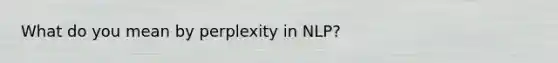 What do you mean by perplexity in NLP?