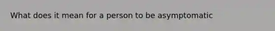 What does it mean for a person to be asymptomatic