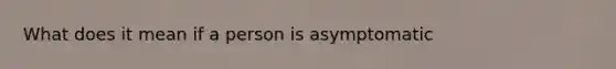 What does it mean if a person is asymptomatic