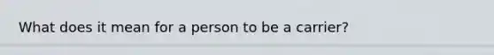 What does it mean for a person to be a carrier?