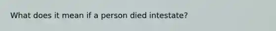 What does it mean if a person died intestate?