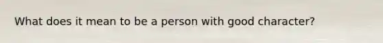 What does it mean to be a person with good character?