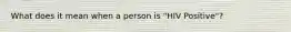 What does it mean when a person is "HIV Positive"?