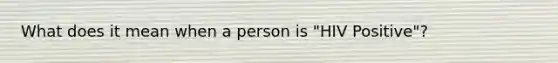 What does it mean when a person is "HIV Positive"?