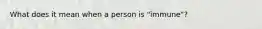 What does it mean when a person is "immune"?
