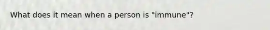 What does it mean when a person is "immune"?