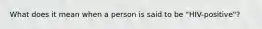 What does it mean when a person is said to be "HIV-positive"?