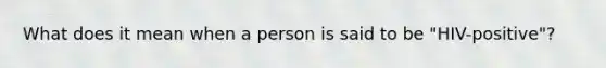 What does it mean when a person is said to be "HIV-positive"?