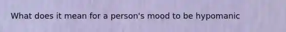 What does it mean for a person's mood to be hypomanic