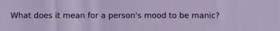 What does it mean for a person's mood to be manic?