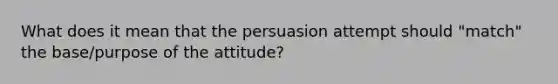 What does it mean that the persuasion attempt should "match" the base/purpose of the attitude?