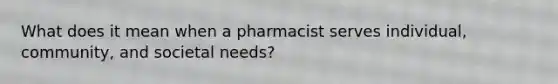 What does it mean when a pharmacist serves individual, community, and societal needs?