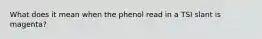 What does it mean when the phenol read in a TSI slant is magenta?