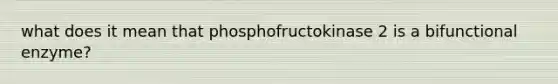 what does it mean that phosphofructokinase 2 is a bifunctional enzyme?