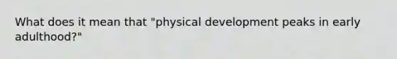 What does it mean that "physical development peaks in early adulthood?"